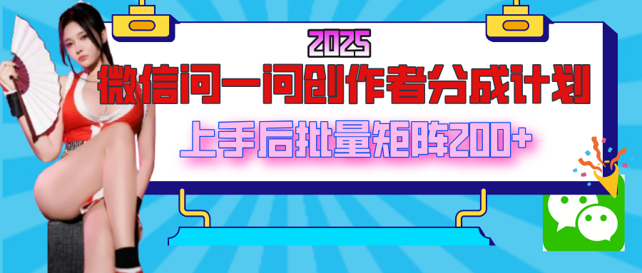 2025最新微信问一问创作者分成计划，上手后批量矩阵日入200+-网创财富岛