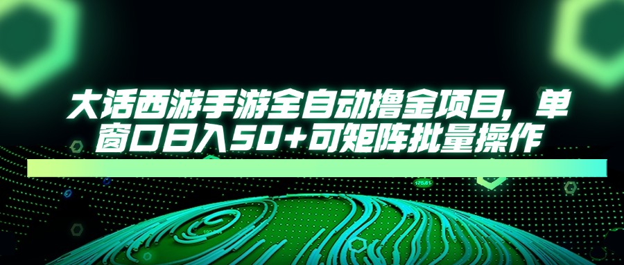 大话西游全自动撸金，单窗口日入50+可矩阵批量操作-网创财富岛