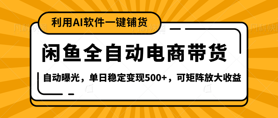 【闲鱼全自动电商带货】全新升级玩法，单日稳定变现500+，可矩阵放大收益-网创财富岛