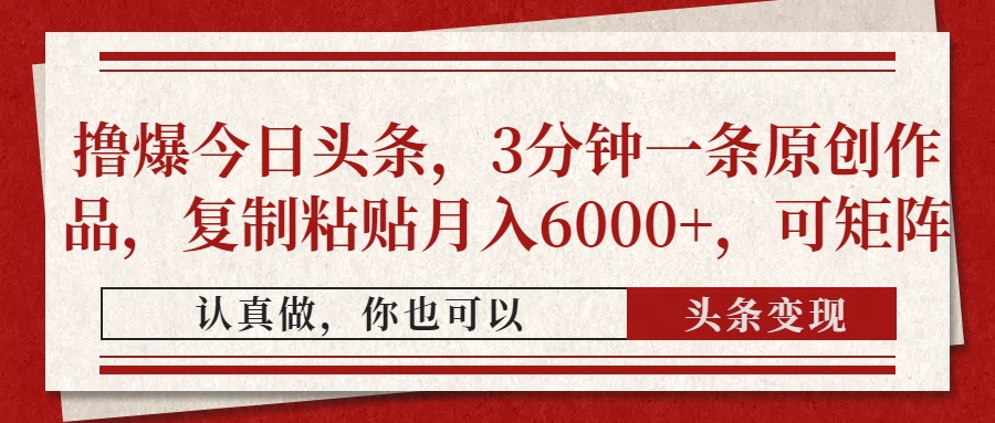 撸爆今日头条，3分钟一条原创作品，复制粘贴月入6000+，可矩阵-网创财富岛