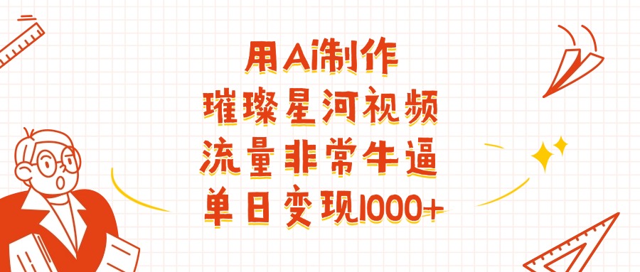 用Ai制作璀璨星河视频，流量非常牛逼，单日变现1000+-网创财富岛