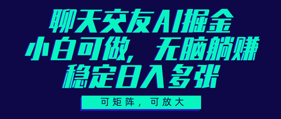 聊天交友AI掘金，可矩阵可放大，小白可做，稳定日入多张-网创财富岛