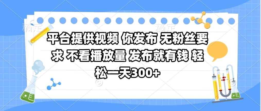 平台提供视频 你发布 无粉丝要求 不看视频播放量 发布就有钱 轻松一天300+-网创财富岛