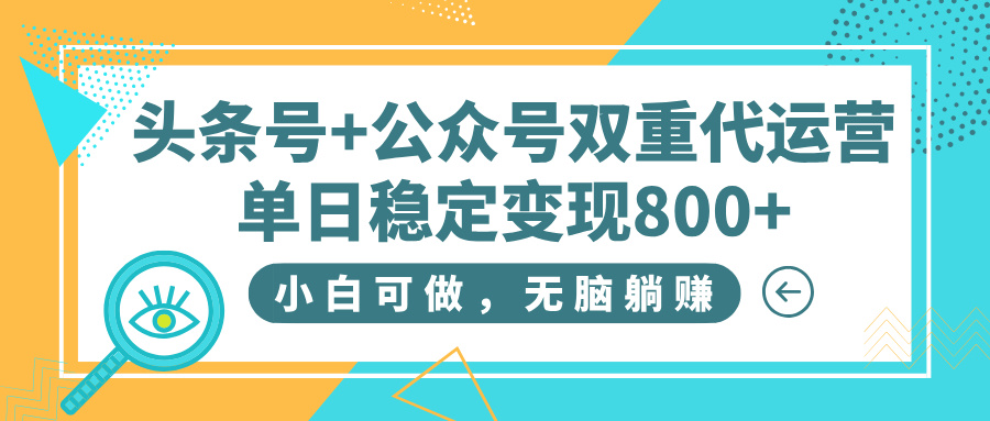 头条号+公众号双重代运营，小白可做，无脑躺赚，单日稳定变现800+-网创财富岛