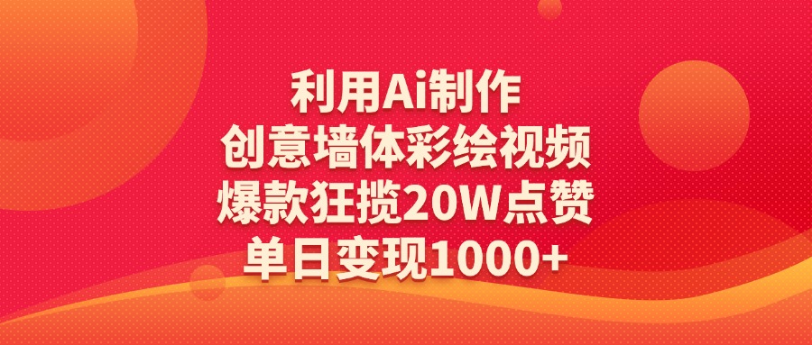 利用Ai制作创意墙体彩绘视频，爆款狂揽20W点赞，单日变现1000+-网创财富岛