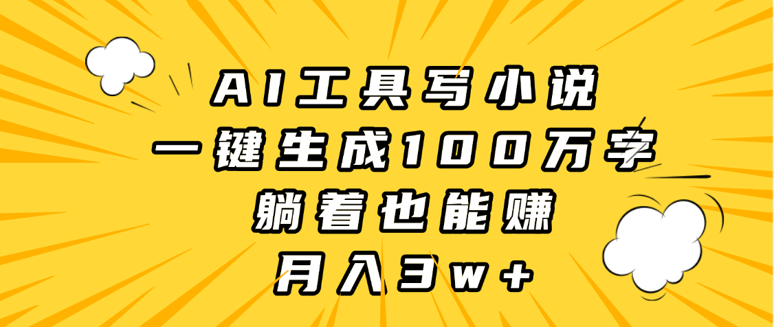 AI工具写小说，一键生成100万字，躺着也能赚，月入3w+-网创财富岛