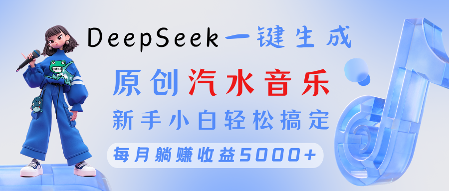 原创汽水音乐DeepSeek一键生成 新手小白轻松搞定 每月躺赚5000+-网创财富岛