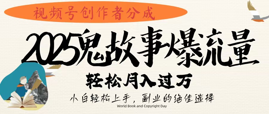 视频号创作者分成，2025年鬼故事爆流量，小白轻松上手，副业的绝佳选择，轻松月入过万-网创财富岛
