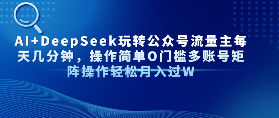 AI+DeepSeek玩转公众号流量主每天几分钟，操作简单O门槛多账号矩阵操作轻松月入过W-网创财富岛