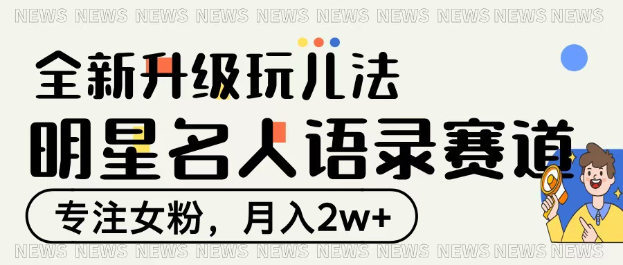 明星名人语录赛道全新升级玩法，专注女粉，月入2W＋-网创财富岛
