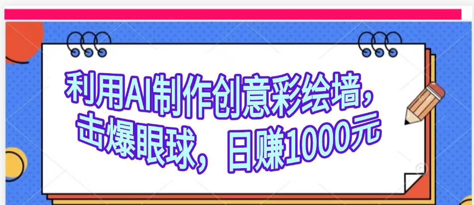 利用AI制作创意彩绘墙，流量200万，日变现1000元-网创财富岛
