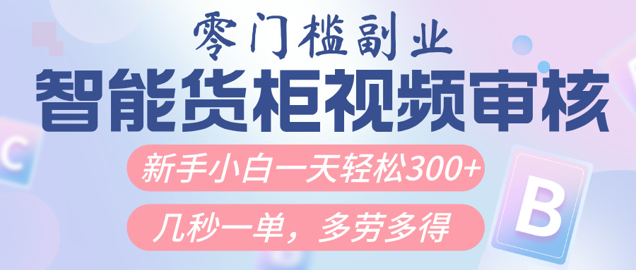 智能货柜视频审核，几秒一单，多劳多得，新人小白一天轻松300+，零门槛-网创财富岛
