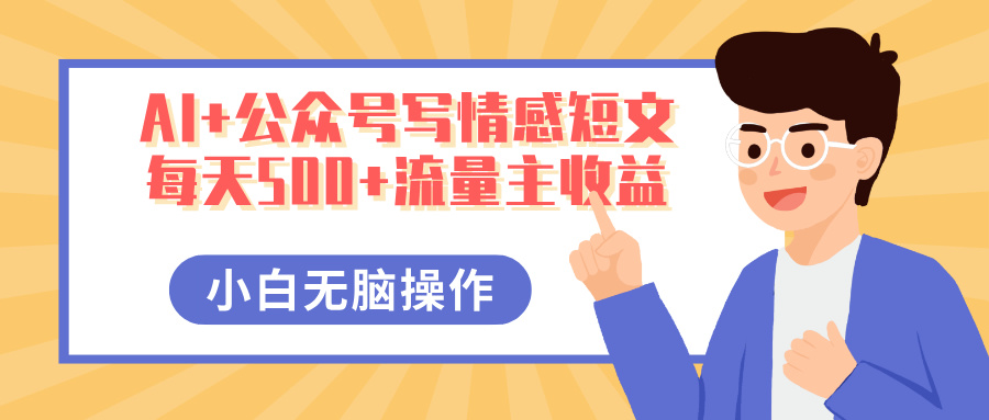 AI+公众号写情感短文，每天500+流量主收益，多号矩阵无脑操作，小白轻松上手，保姆级教程-网创财富岛