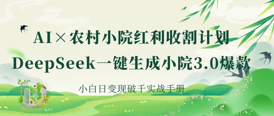 《AI×农村小院红利收割：DeepSeek一键生成小院3.0爆款，小白日变现破千实战手册》-网创财富岛