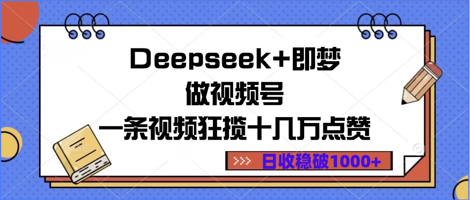 Deepseek+即梦做视频号，一条视频狂揽十几万点赞，日收稳破1000+-网创财富岛