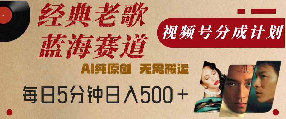 最新经典老歌赛道，视频号分成计划，收益拿到手软，AI纯原创，无需搬运，每天5分钟，单号日入500+-网创财富岛