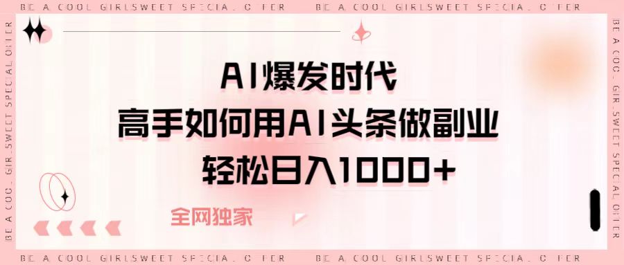 AI爆发时代，高手如何用AI头条做副业，轻松日入1000+-网创财富岛