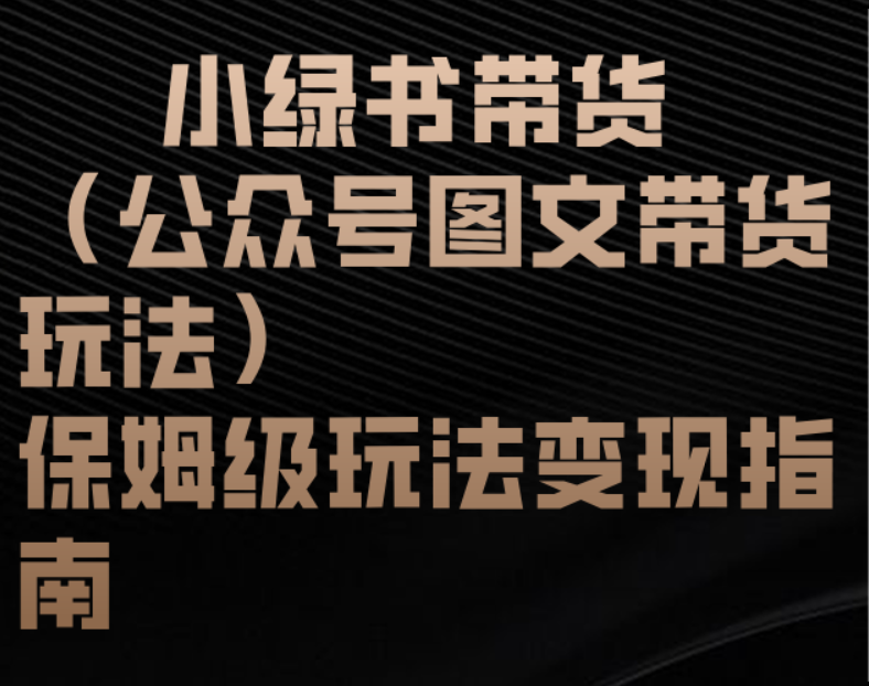 小绿书带货（公众号图文带货玩法）保姆级玩法变现指南-网创财富岛