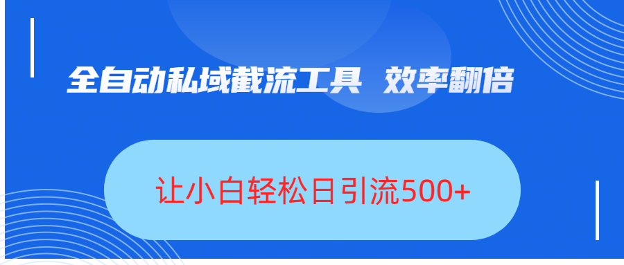 全自动私域截流工具，效率翻倍，让小白轻松日引流500+-网创财富岛