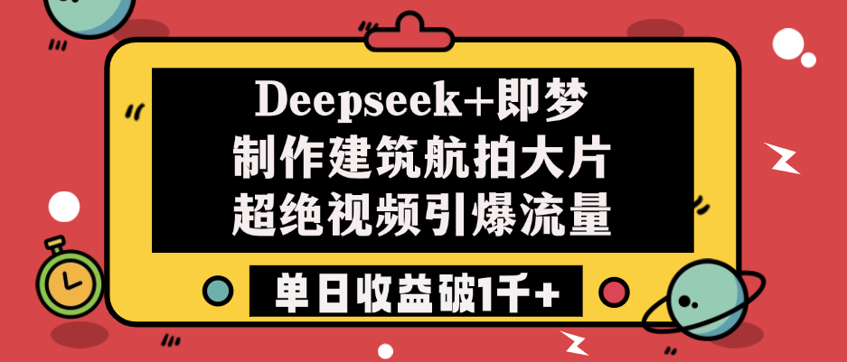 Deepseek+即梦制作建筑航拍大片，超绝视频引爆流量，单日收益破1千+-网创财富岛