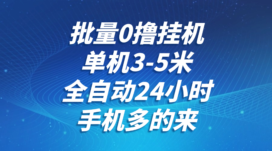 批量0撸全自动挂机，单机3-5米，全自动24小时，手机多的来，不养鸡，无风控，无网络限制-网创财富岛