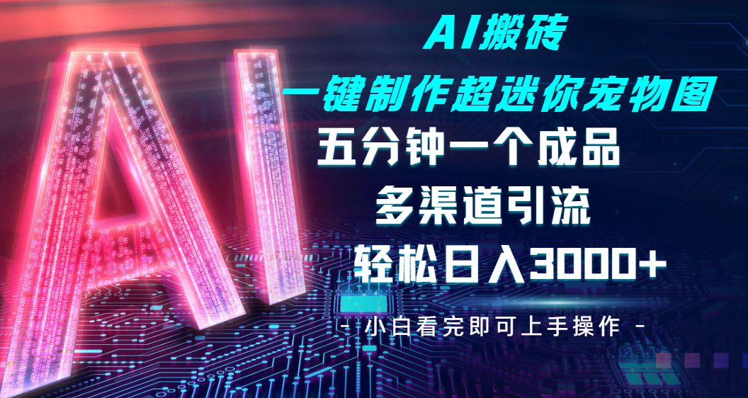 Ai 搬砖一键制作超迷你宠物图，五分钟一个成品，多渠道引流，轻松日入 3000-网创财富岛