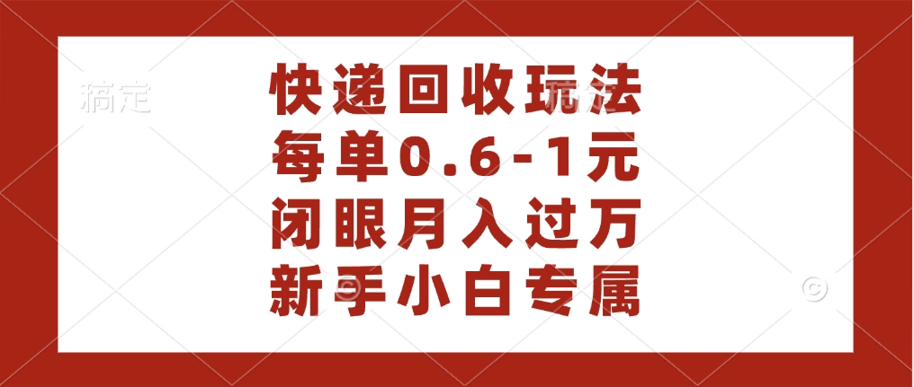快递回收自助玩法，每单收益0.6到1元，闭眼也能月入一万，适合新手小白-网创财富岛