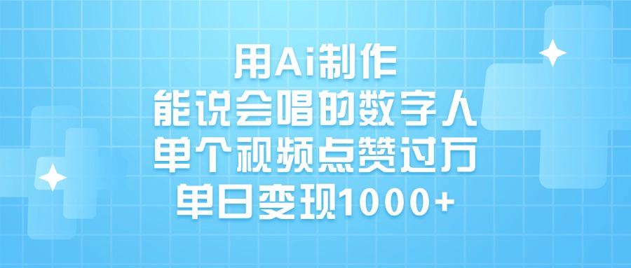 用Ai制作，能说会唱的数字人，单个视频点赞过万，单日变现1000+-网创财富岛