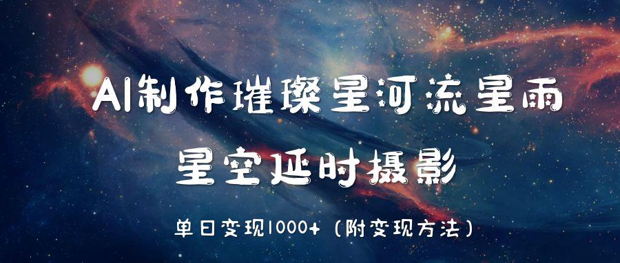 AI制作璀璨星河流星雨，星空延时摄影，单日变现1000+-网创财富岛