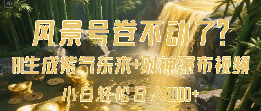 风景号卷不动了？AI一键生成紫气东来+财神瀑布视频，小白轻松日入1000+-网创财富岛