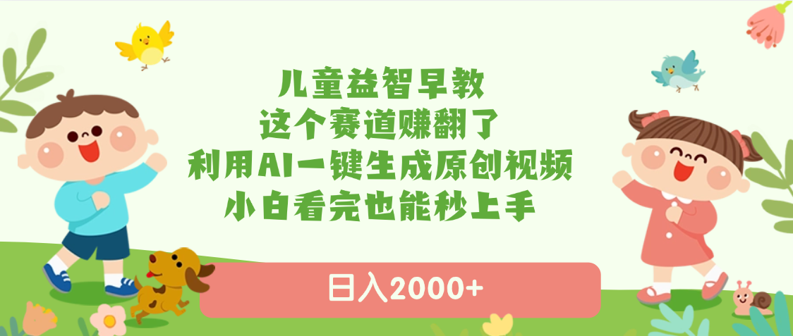 儿童益智早教，这个赛道赚翻了，利用AI一键生成原创视频，日入2000+，小白看完也能秒上手-网创财富岛