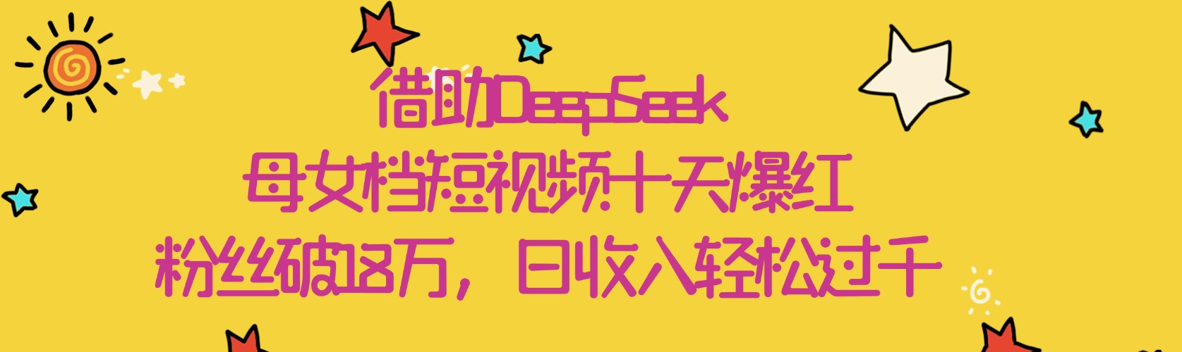 借助DeepSeek，母女档短视频十天爆红，粉丝破18万，日收入轻松过千-网创财富岛
