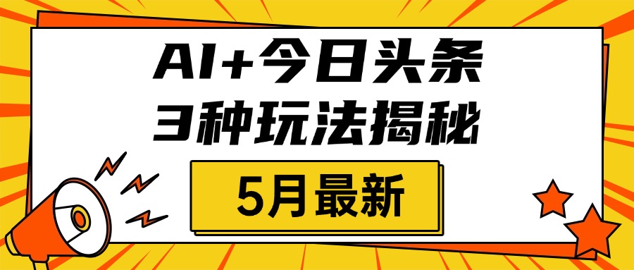 AI+今日头条三种玩法揭秘，2025年5月最新，照搬流程次日见收益-网创财富岛