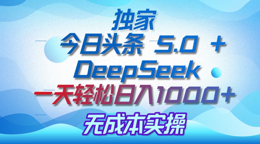 独家揭秘：今日头条 5.0 和 DeepSeek，无成本日入 1000 + 的实操秘诀-网创财富岛