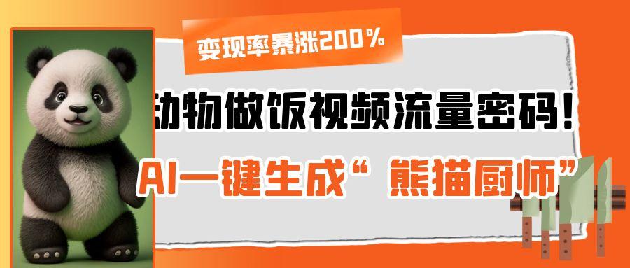 动物做饭视频流量密码！AI一键生成“熊猫厨师”，变现率暴涨200%-网创财富岛