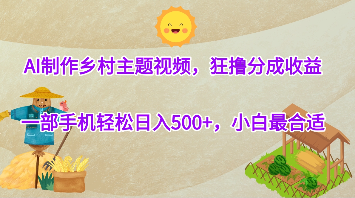 AI制作乡村主题视频，狂撸分成收益，一部手机轻松日入500+，小白最合适-网创财富岛
