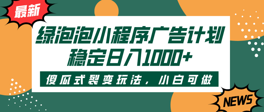 绿泡泡小程序广告计划，傻瓜式裂变玩法，稳定日入1000+-网创财富岛