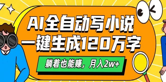 AI工具写小说，一键生成120万字，躺着也能赚，月入2w+-网创财富岛