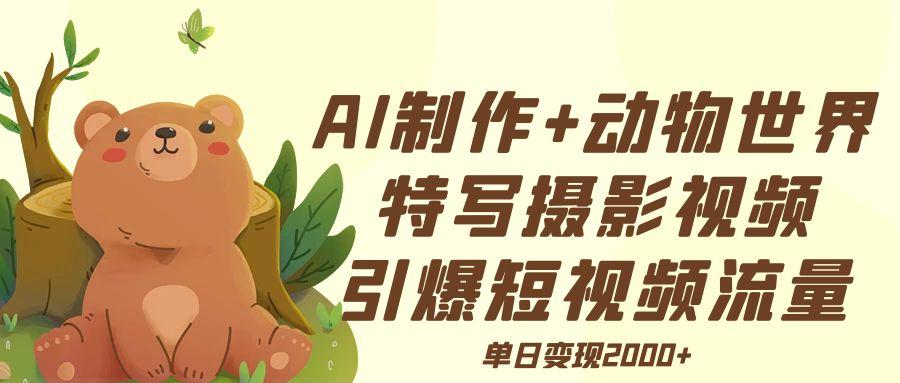 AI制作动物世界特写摄影视频+引爆短视频流量+单日变现2000+-网创财富岛