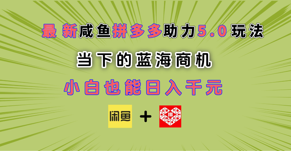 最新闲鱼拼多多助力玩法 当下的蓝海商机 新手小白也能轻松操作 实现日入千元-网创财富岛