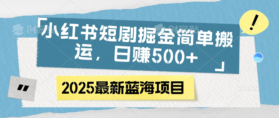 小红书短剧掘金，简单搬运，日赚500+-网创财富岛