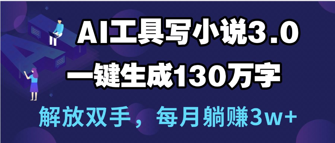 用AI工具写小说3.0，一键生成130万字，解放双手，每月躺赚3w+-网创财富岛