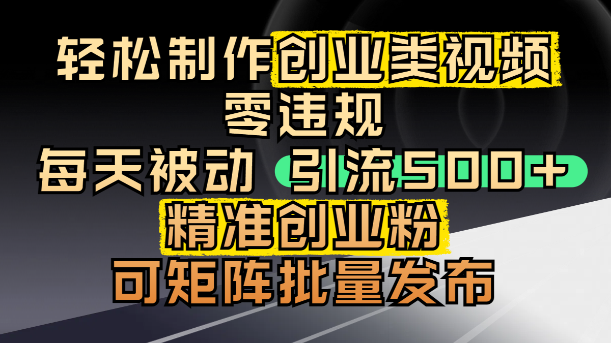 轻松制作创业类视频，零违规，每天被动引流 500 + 精准创业粉，可矩阵批量发布-网创财富岛