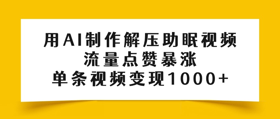 用AI制作解压助眠视频，流量点赞暴涨，单条视频变现1000+-网创财富岛