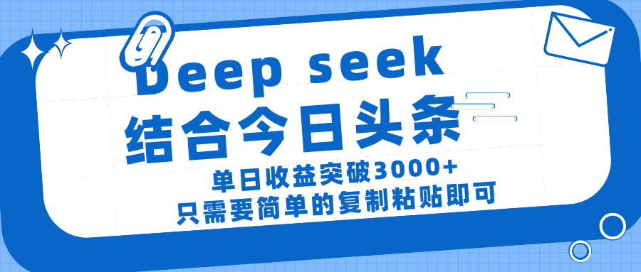 deep seek 结 合今日 头 条， 单 日收 益突破 3000+ ， 只需要 简单 的复制粘贴 即可-网创财富岛