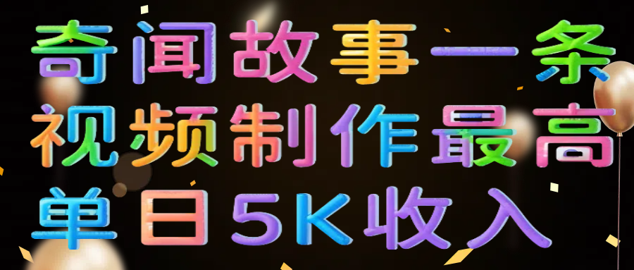 奇闻故事一条视频制作最高单日5K收入-网创财富岛