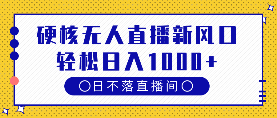 硬核无人直播新风口，日不落直播间，轻松日入1000+-网创财富岛