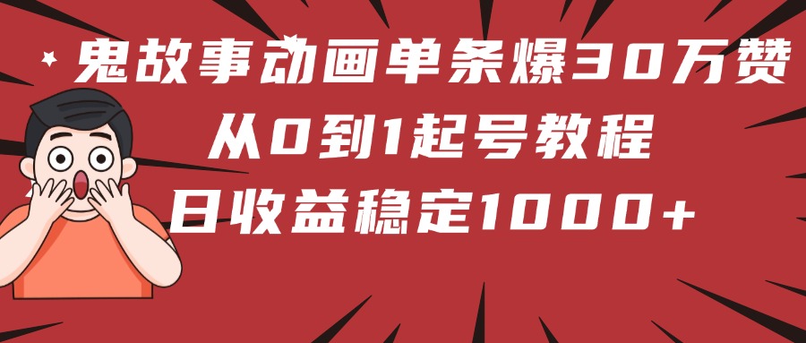 鬼故事动画单条爆30万赞！从0到1起号教程 日收益稳定1000+-网创财富岛
