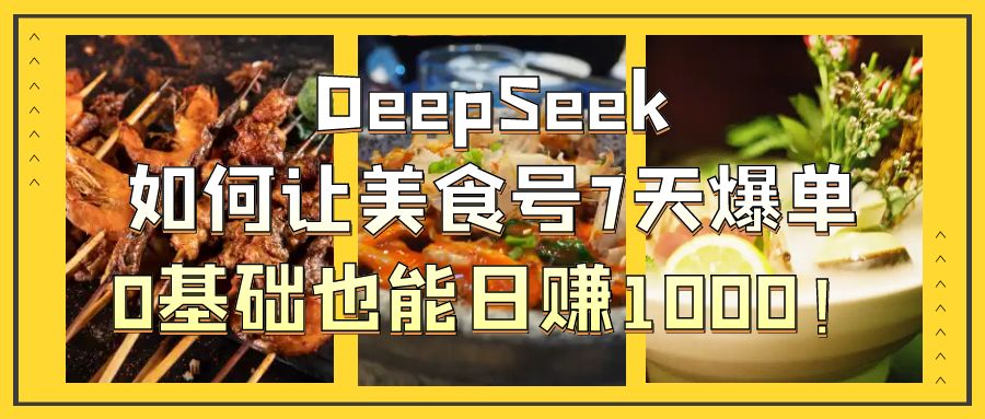 DeepSeek如何让美食号7天爆单，0基础也能日赚1000！-网创财富岛