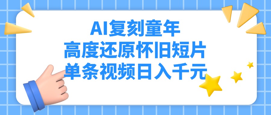 AI复刻童年，高度还原怀旧短片，单条视频日入千元-网创财富岛